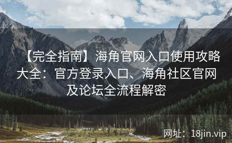 【完全指南】海角官网入口使用攻略大全：官方登录入口、海角社区官网及论坛全流程解密