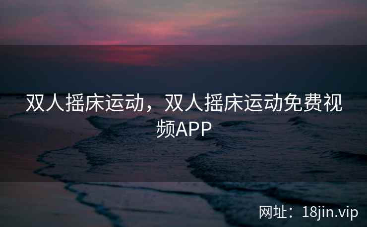 双人摇床运动，双人摇床运动免费视频APP