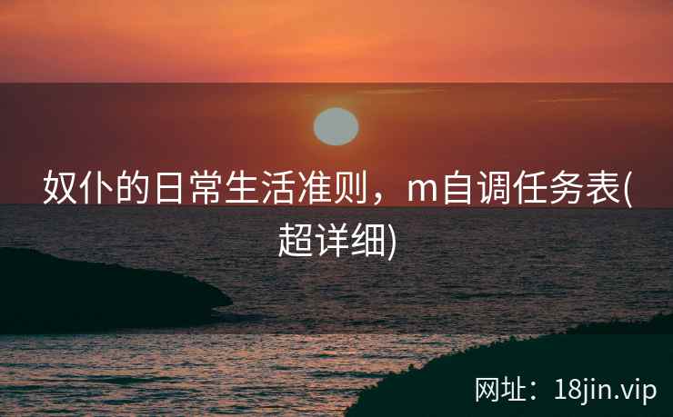 奴仆的日常生活准则，m自调任务表(超详细)