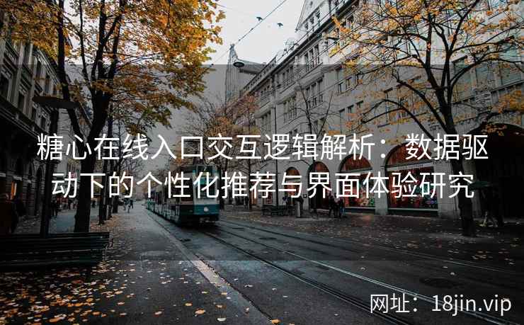 糖心在线入口交互逻辑解析：数据驱动下的个性化推荐与界面体验研究