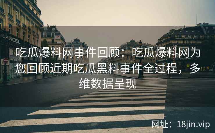 吃瓜爆料网事件回顾：吃瓜爆料网为您回顾近期吃瓜黑料事件全过程，多维数据呈现