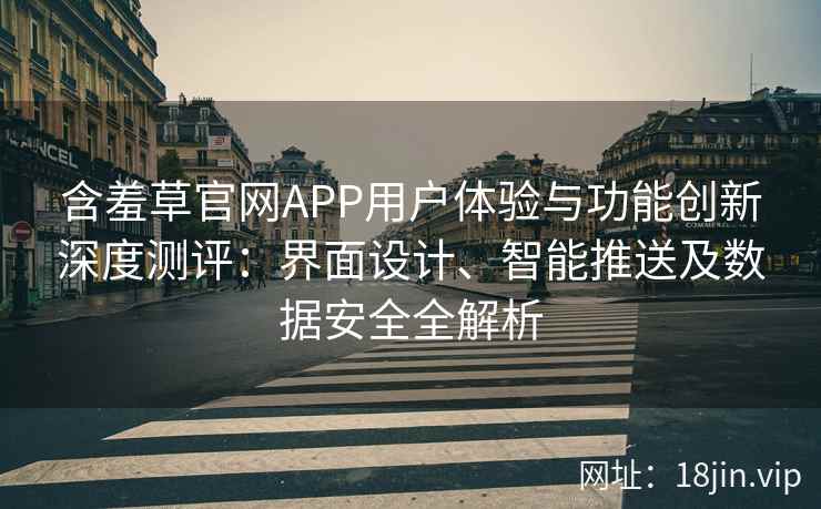 含羞草官网APP用户体验与功能创新深度测评：界面设计、智能推送及数据安全全解析
