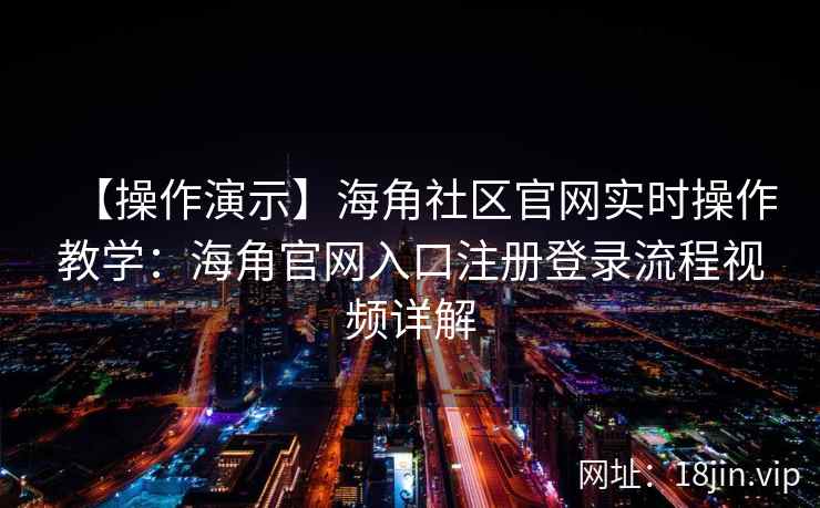 【操作演示】海角社区官网实时操作教学：海角官网入口注册登录流程视频详解