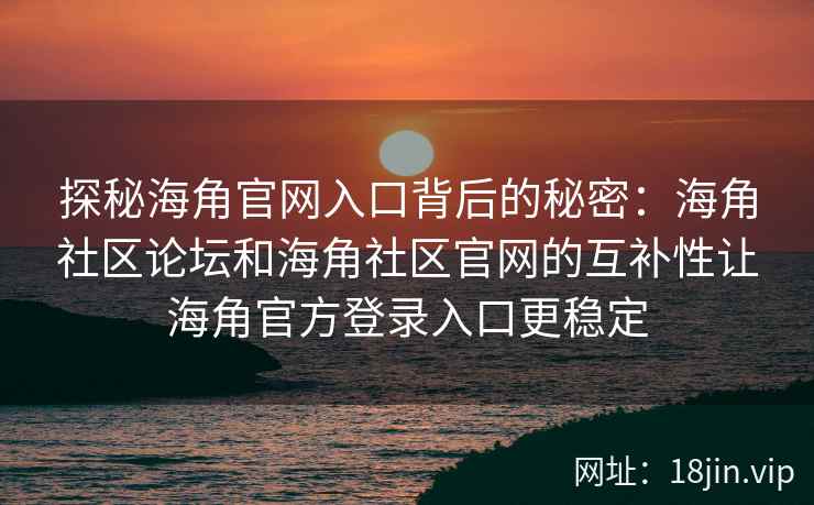探秘海角官网入口背后的秘密：海角社区论坛和海角社区官网的互补性让海角官方登录入口更稳定