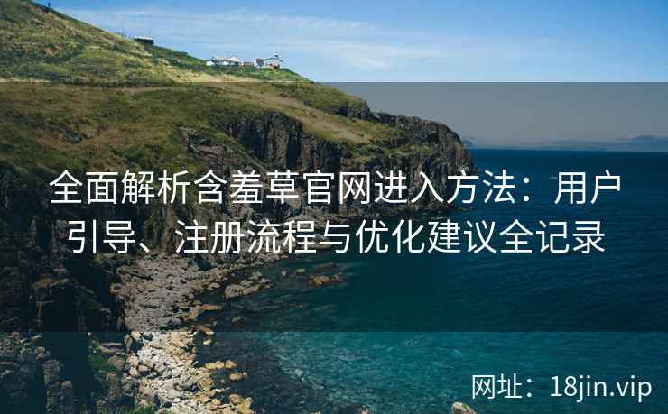 全面解析含羞草官网进入方法：用户引导、注册流程与优化建议全记录