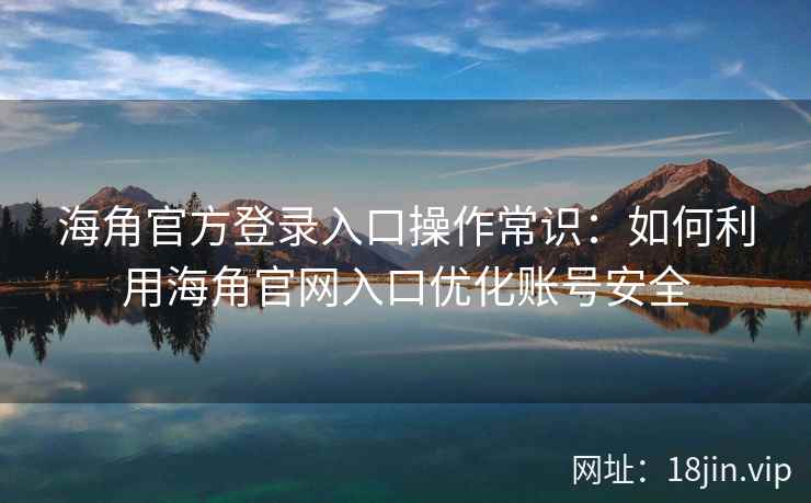 海角官方登录入口操作常识：如何利用海角官网入口优化账号安全