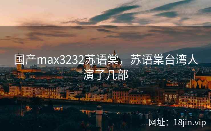 国产max3232苏语棠，苏语棠台湾人演了几部