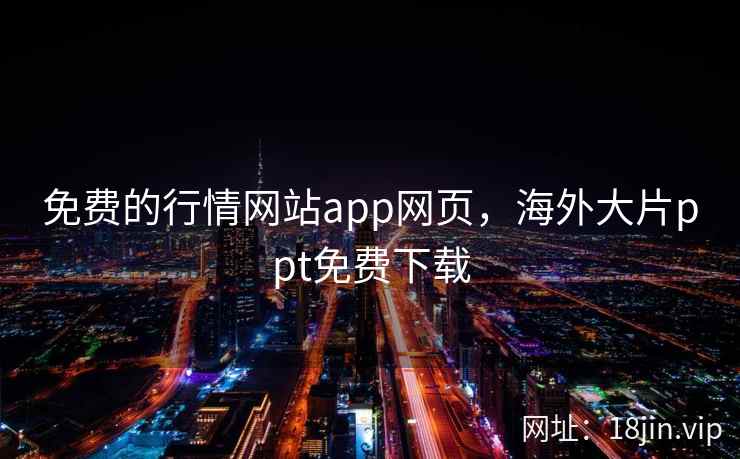 免费的行情网站app网页，海外大片ppt免费下载