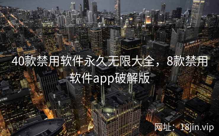 40款禁用软件永久无限大全，8款禁用软件app破解版