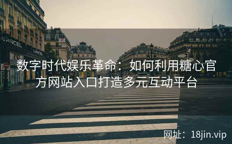 数字时代娱乐革命：如何利用糖心官方网站入口打造多元互动平台