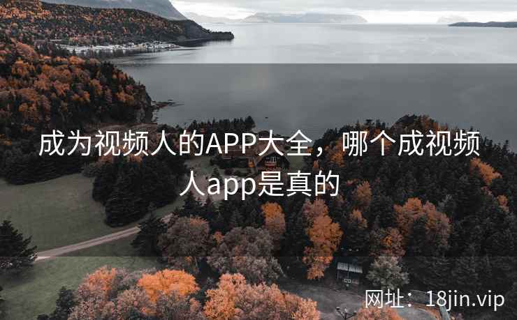 成为视频人的APP大全，哪个成视频人app是真的